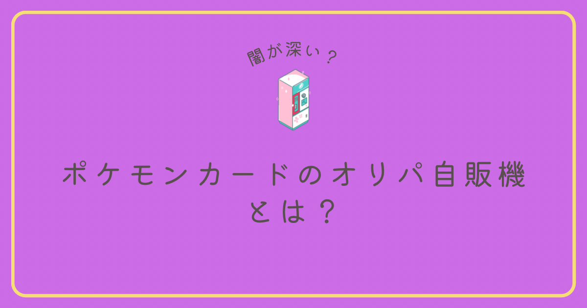 ポケカのオリパ自販機とは？ポケカのオリパ自販機は闇だらけ！？