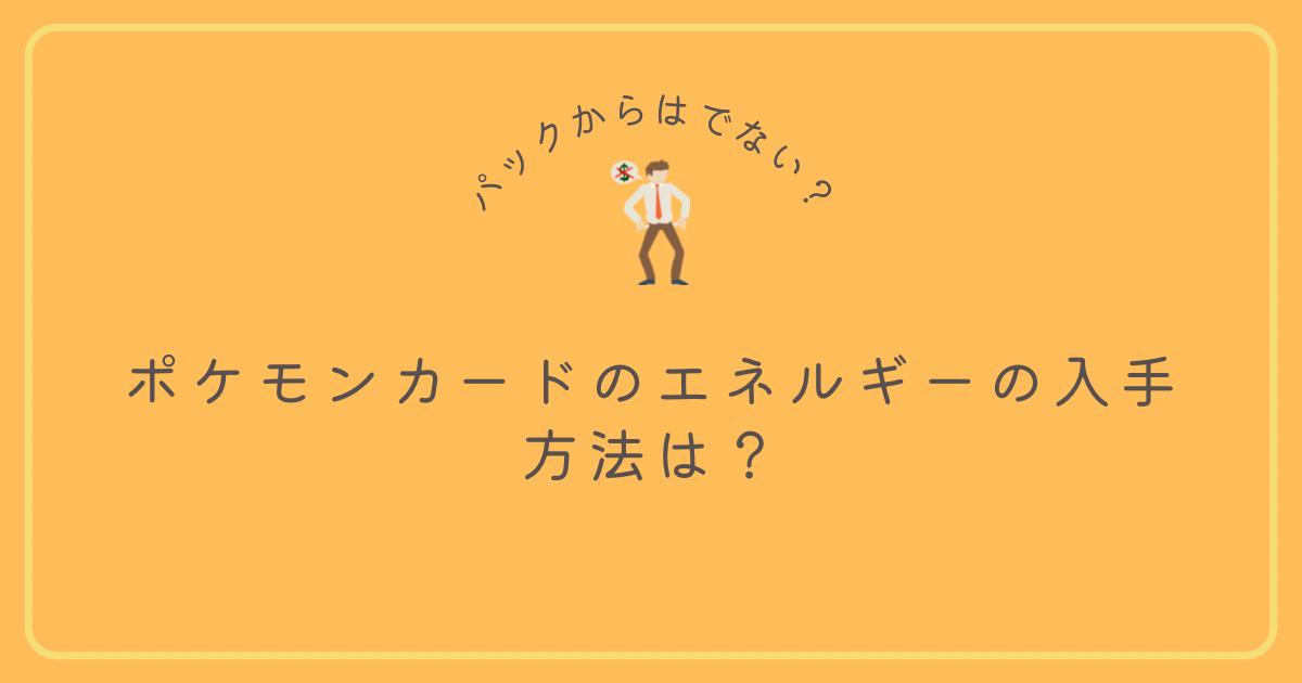 ポケモンカードのエネルギーの入手方法は？パック購入だけでは